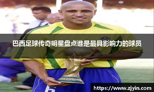 巴西足球传奇明星盘点谁是最具影响力的球员